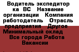 Водитель-экспедитор ка. ВС › Название организации ­ Компания-работодатель › Отрасль предприятия ­ Другое › Минимальный оклад ­ 1 - Все города Работа » Вакансии   